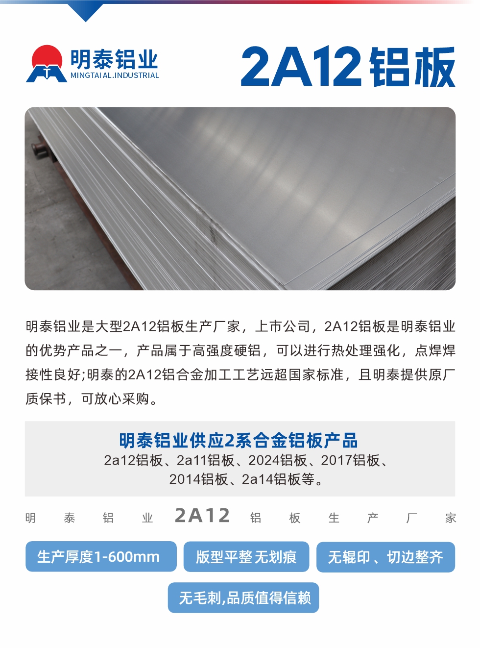 明泰鋁業(yè)是大型2A12鋁板生產(chǎn)廠家,上市公司,2A12鋁板是明泰鋁業(yè)的優(yōu)勢(shì)產(chǎn)品之一,產(chǎn)品屬于高強(qiáng)度硬鋁,可以進(jìn)行熱處理強(qiáng)化,點(diǎn)焊焊接性良好;明泰的2A12鋁合金加工工藝遠(yuǎn)超國(guó)家標(biāo)準(zhǔn),且明泰提供原廠質(zhì)保書,可放心采購(gòu)。明泰鋁業(yè)供應(yīng)2系合金鋁板產(chǎn)品:2a12鋁板、2a11鋁板、2024鋁板、2017鋁板、2014鋁板、2a14鋁板等。明泰鋁業(yè)生產(chǎn)2a12鋁板厚度1.0-600mm,版型平整,無劃痕 、無輥印 、切邊整齊 、無毛刺,品質(zhì)值得信賴。